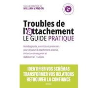 Troubles de l'attachement : le guide pratique: Autodiagnostic, exercices et protocoles pour dépasser l'attachement anxieux, évitant ou désorganisé et stabiliser ses relations