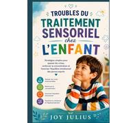 TROUBLES DU TRAITEMENT SENSORIEL chez L'ENFANT: Stratégies simples pour apaiser les crises, renforcer la concentration et favoriser l’équilibre émotionnel des jeunes esprits