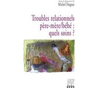 Troubles Relationnels Pere-Mere/Bebe : Quels Soins ? Hospitalisation Conjointe Et Reseaux De Soins Precoces En Perinatalite
