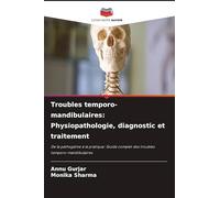 Troubles temporo-mandibulaires: Physiopathologie, diagnostic et traitement: De la pathogénie à la pratique: Guide complet des troubles temporo-mandibulaires