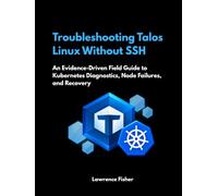 Troubleshooting Talos Linux Without SSH: An Evidence-Driven Field Guide to Kubernetes Diagnostics, Node Failures, and Recovery