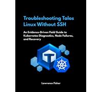 Troubleshooting Talos Linux Without SSH: An Evidence-Driven Field Guide to Kubernetes Diagnostics, Node Failures, and Recovery