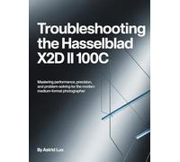 Troubleshooting the Hasselblad X2D II 100C: Mastering Performance, Precision, and Problem-Solving for the Modern Medium-Format Photographer