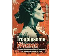 Troublesome Women: America’s Whistleblowers, Cultural Pioneers, and the Women Who Changed the Rules