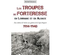 Troupes de forteresse en Lorraine et en Alsace (Les) Des cratères de Verdun aux galeries de la ligne Maginot, 1914-1940 - Michaël Séramour - Nouvelles Editions Sutton - broché - Essai