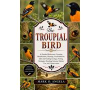 TROUPIAL BIRD: A Detailed Reference Covering Identification, Plumage, Vocal Behavior, Diet and Feeding Ecology, Nesting Strategies, Breeding Systems, Habitat Use, and Conservation