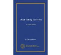 Trout-fishing in brooks (Vol-1): its science and art