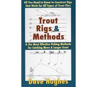 Trout Rigs & Methods: What You Need to Know to Construct Rigs that Work for All Types of Trout Flies & the Most Effective Fishing Methods for Catching More & Larger Trout