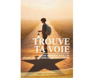 TROUVE TA VOIE: GUIDE MODERNE POUR LES JEUNES À LA RECHERCHE DE LEUR AVENIR.