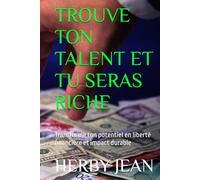 TROUVE TON TALENT ET TU SERAS RICHE: Transforme ton potentiel en liberté financière et impact durable
