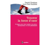 Trouver la force d'oser - 8 étapes pour faire tomber ses peurs, entreprendre et vivre pleinement: 8 étapes pour faire tomber ses peurs, entreprendre et vivre pleinement