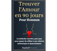 Trouver l'Amour en 90 Jours - Pour les Hommes: La méthode concrète, pas à pas, pour passer du célibat à une relation authentique et épanouissante