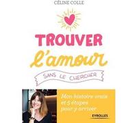 Trouver l'amour sans le chercher Céline Colle (Auteur)