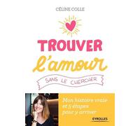 Céline Colle – Trouver l'amour sans le chercher – Mon histoire vraie et 5 étapes pour y arriver