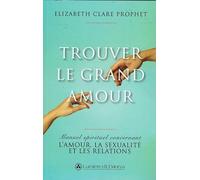 Trouver le grand amour. Manuel spirituel concernant l'amour, la sexualité et les relations