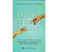 Trouver le grand amour - manuel spirituel concernant l'amour, la sexualité et les relations Manuel spirituel concernant l'amour, la sexualité et les relations - Elizabeth Clare Prophet - Lumiere D'el 