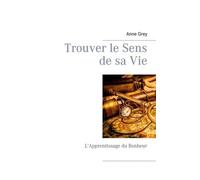 Trouver Le Sens De Sa Vie - L'apprentissage Du Bonheur