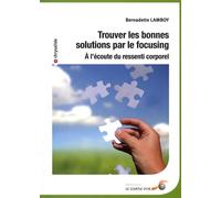 Trouver les bonnes solutions par le focusing: A l'écoute du ressenti corporel
