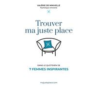 Trouver ma juste place: Dans le quotidien de 7 femmes inspirantes