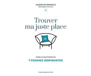 Trouver ma juste place: Dans le quotidien de 7 femmes inspirantes