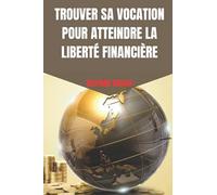 TROUVER SA VOCATION POUR ATTEINDRE LA LIBERTÉ FINANCIÈRE