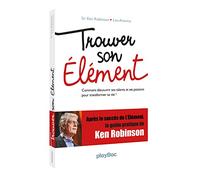 Trouver son élément - Comment découvrir ses talents et ses passions pour transformer sa vie ?