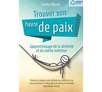 Trouver son havre de paix - L'apprentissage de la sérénité et du calme intérieur Comment adopter une attitude zen, améliorer sa concentration et mieux gérer le stress et l'anxiété (workbook inclus) -
