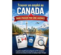 Trouver un emploi au Canada sans passer par une agence: Le guide complet pour préparer un CV canadien, contacter les recruteurs et trouver un employeur depuis l’étranger