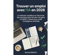 Trouver un emploi avec l'IA en 2026: La méthode complète pour réussir CV, lettres, LinkedIn et entretiens avec ChatGPT, Claude et l'in