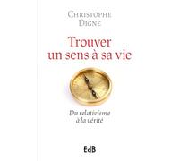 Trouver un sens à sa vie : Du relativisme à la vérité