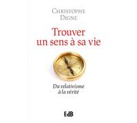 Trouver un sens à sa vie Du relativisme à la vérité - Christophe Digne - Beatitudes Eds - broché - Essai