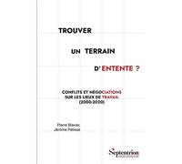 Trouver un terrain d'entente ? Conflits et négociations sur les lieux de travail (2000-2020) - Pierre Blavier - Presses Universitaires Du Septen-Trion - broché - Essai