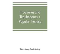 Trouvères And Troubadours, A Popular Treatise