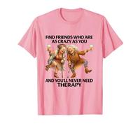 Trouvez des Amis Aussi Fous Que Vous et Vous n'aurez jamais Besoin T-Shirt