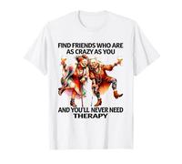 Trouvez des amis aussi fous que vous et vous ne serez jamais T-Shirt