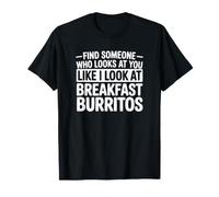 Trouvez Quelqu'un Qui Vous Regarde comme Je Regarde des Burritos T-Shirt