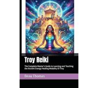 Troy Reiki: The Complete Master’s Guide to Learning and Teaching the Ancient Energy Healing Modality Of Troy