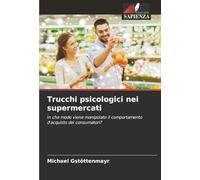 Trucchi psicologici nei supermercati: In che modo viene manipolato il comportamento d'acquisto dei consumatori?