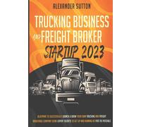 Trucking Business And Freight Broker Startup 2023 Blueprint To Successfully Launch & Grow Your Own Trucking And Freight Brokerage Company Using Expert Secrets To Get Up And Running As Fast As Possible