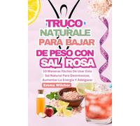 TRUCO NATURALE PARA BAJAR DE PESO CON SAL ROSA: 10 Maneras Fáciles De Usar Esta Sal Natural Para Desintoxicar, Aumentar La Energía Y Adelgazar