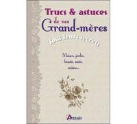Trucs et astuces de nos grand-meres, tous leurs secrets Tous leurs secrets : maison, jardin, beauté, santé, cuisine... - Collectif - Artemis Eds - relié - Guide