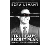 Trudeau’s Secret Plan: What he’ll do to us if he wins again