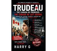 TRUDEAU: The Canada He Promised. The Canada He Left Behind.: Immigration, Housing, Scandals, Spending and Ten Years That Changed Canada