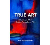 True Art: Returning to Where the Work Comes Alive