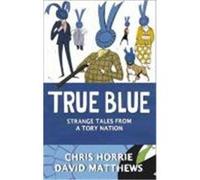 True Blue: Strange Tales from a Tory Nation Horrie, Chris, Matthews, David (Auteur)