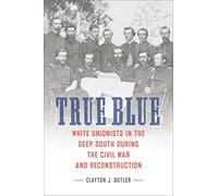 True Blue: White Unionists in the Deep South During the Civil War and Reconstruction