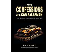 True Confessions of a Car Salesman: The Psychology, Emotion and Art of Selling Cars