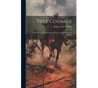 True Courage: A Discourse Commemorative Of Lieut. General Thomas J. Jackson