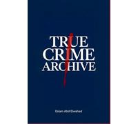 True Crime Archive: 100 True Stories of Cold Cases, Notorious Serial Killers, Missing Persons, and Unsolved Murders