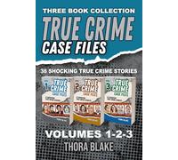 True Crime Case Files - Volumes 1, 2, & 3: 36 Shocking True Crime Stories of Deception and Murder